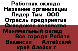 Работник склада › Название организации ­ Лидер Тим, ООО › Отрасль предприятия ­ Складское хозяйство › Минимальный оклад ­ 33 600 - Все города Работа » Вакансии   . Алтайский край,Алейск г.